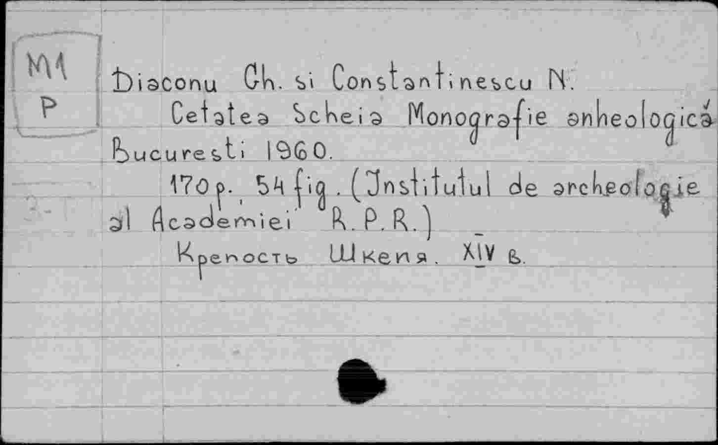 ﻿P
ЇУіасопц CrU. si Constant; nescu ГЯ.
Cetatea Sclneia Monoûrape snheoloGica-Ьисигеь ti I960.
I7op. fia . (Jnstitutul de orckeofoQje.
ЗІ Academiei IVP.R.^
Крепость ЦИкеня. ь.